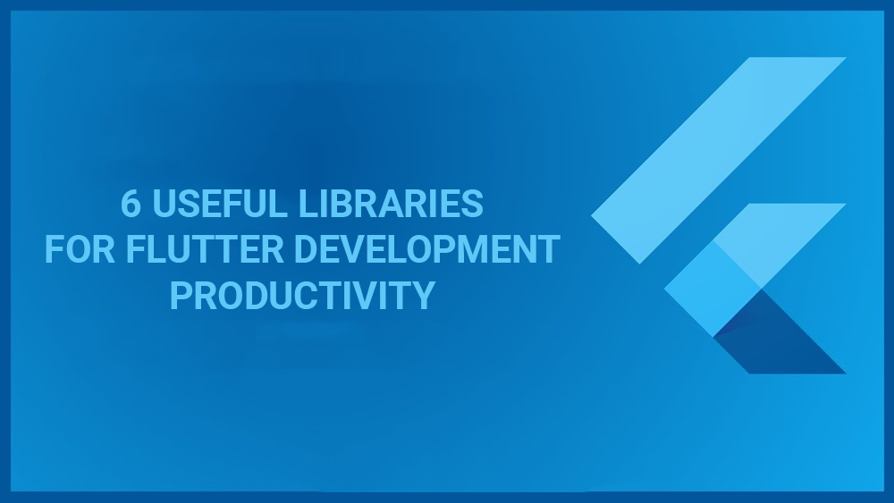 6 Useful Libraries for Flutter Development Productivity
